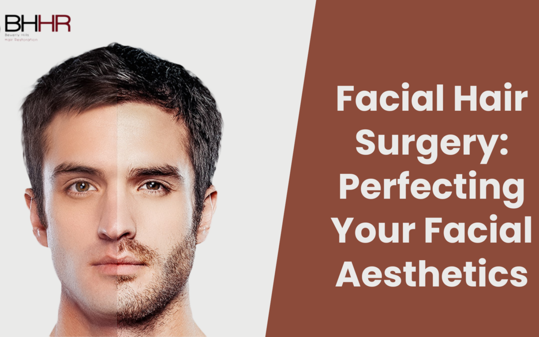 Facial Hair Surgery: Perfecting Your Facial Aesthetics